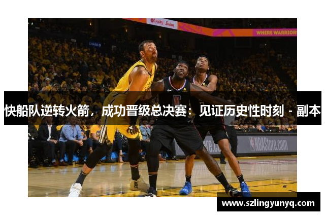 快船队逆转火箭，成功晋级总决赛：见证历史性时刻 - 副本