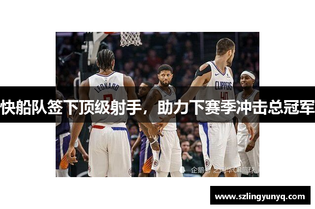 快船队签下顶级射手，助力下赛季冲击总冠军