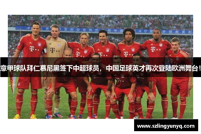 意甲球队拜仁慕尼黑签下中超球员，中国足球英才再次登陆欧洲舞台！