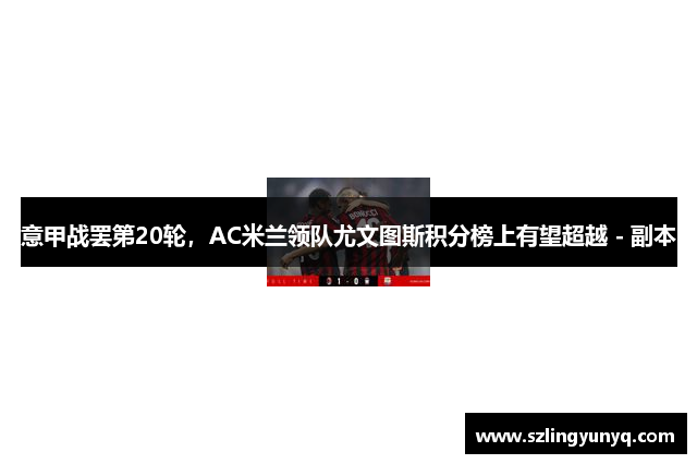 意甲战罢第20轮，AC米兰领队尤文图斯积分榜上有望超越 - 副本