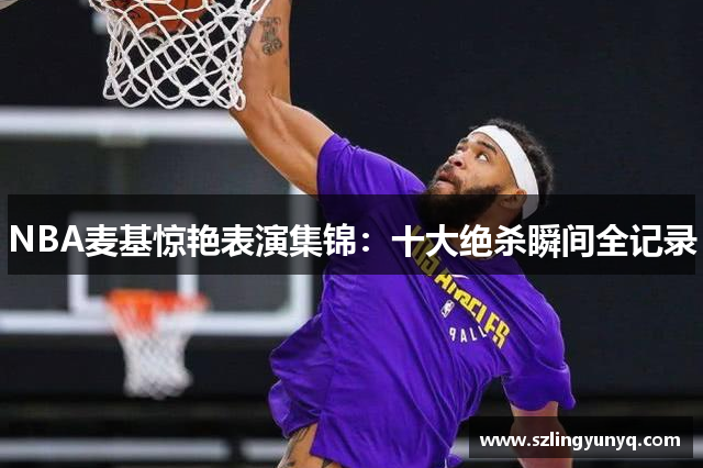 NBA麦基惊艳表演集锦：十大绝杀瞬间全记录