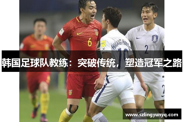 韩国足球队教练：突破传统，塑造冠军之路