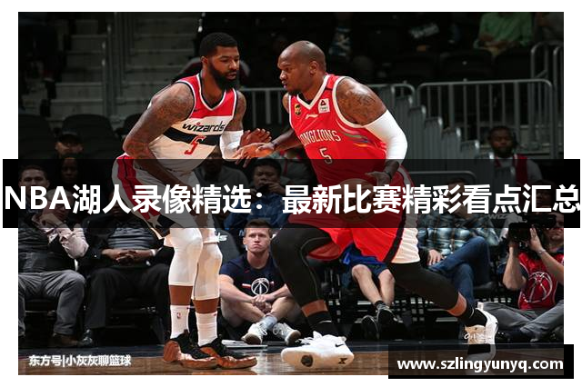 NBA湖人录像精选：最新比赛精彩看点汇总