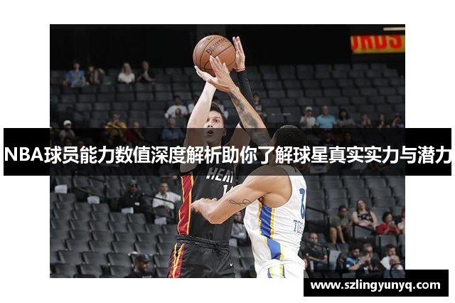 NBA球员能力数值深度解析助你了解球星真实实力与潜力