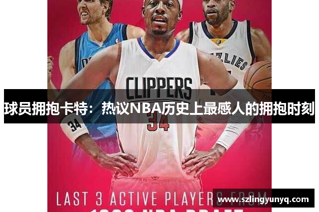 球员拥抱卡特：热议NBA历史上最感人的拥抱时刻