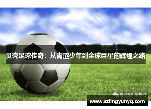 贝壳足球传奇：从青涩少年到全球巨星的辉煌之路