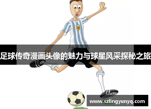 足球传奇漫画头像的魅力与球星风采探秘之旅