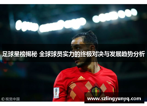 足球星榜揭秘 全球球员实力的终极对决与发展趋势分析