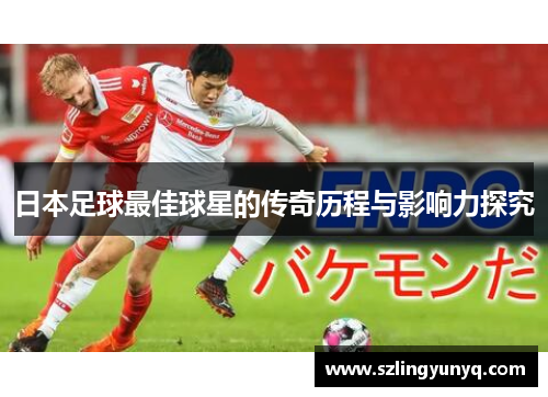 日本足球最佳球星的传奇历程与影响力探究