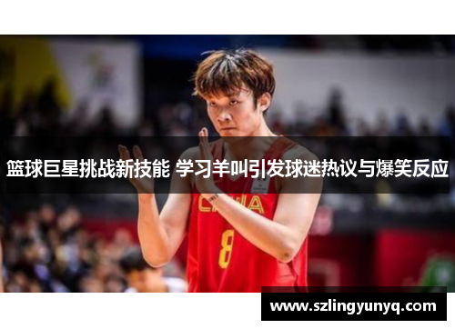 篮球巨星挑战新技能 学习羊叫引发球迷热议与爆笑反应