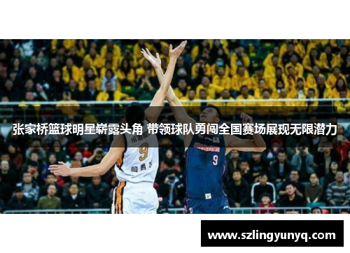 张家桥篮球明星崭露头角 带领球队勇闯全国赛场展现无限潜力