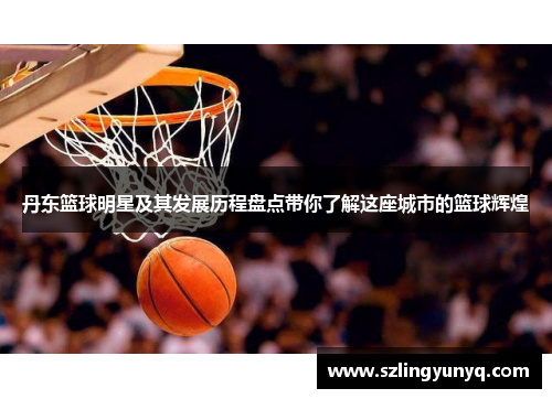 丹东篮球明星及其发展历程盘点带你了解这座城市的篮球辉煌
