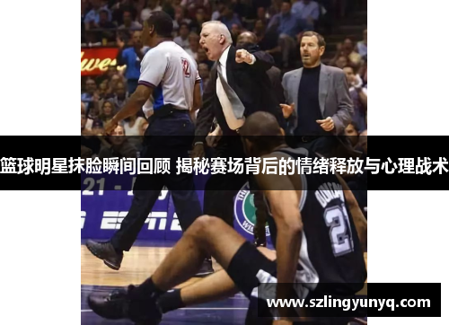 篮球明星抹脸瞬间回顾 揭秘赛场背后的情绪释放与心理战术