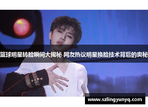 篮球明星转脸瞬间大揭秘 网友热议明星换脸技术背后的奥秘