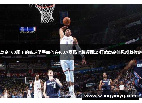 身高160厘米的篮球明星如何在NBA赛场上脱颖而出 打破身高偏见成就传奇
