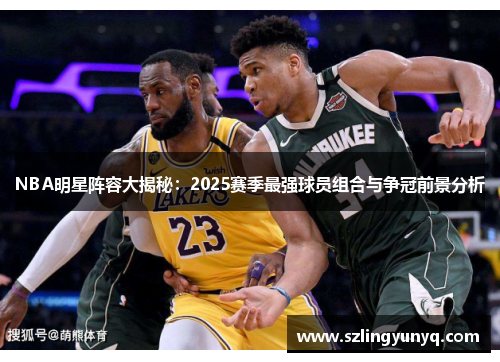 NBA明星阵容大揭秘：2025赛季最强球员组合与争冠前景分析